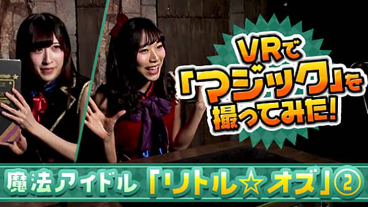 VR動画：VRで「マジック」を撮ってみた 魔法アイドル「リトル☆オズ」②